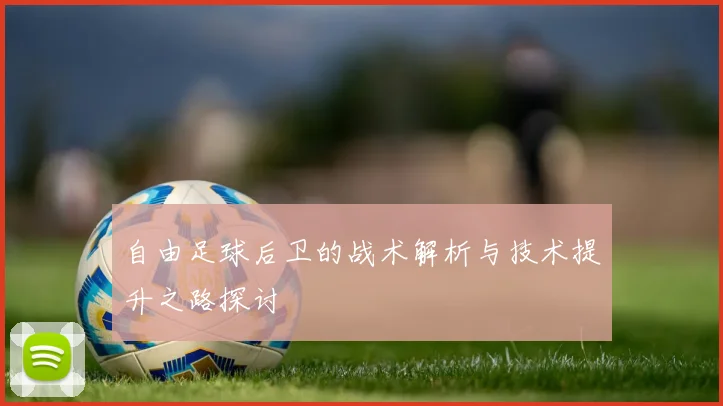 自由足球后卫的战术解析与技术提升之路探讨