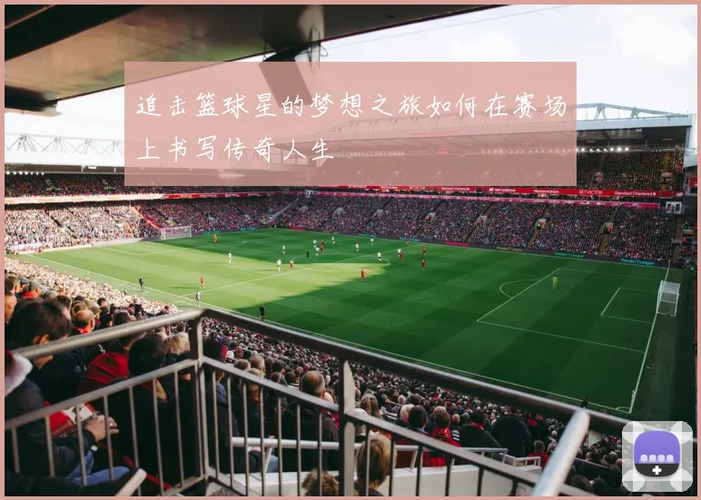 追击篮球星的梦想之旅如何在赛场上书写传奇人生