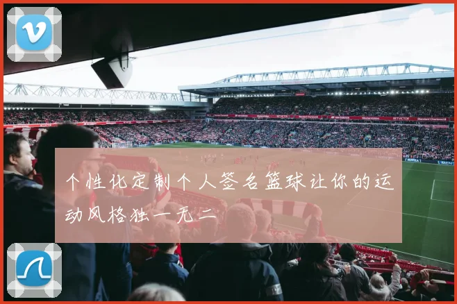 个性化定制个人签名篮球让你的运动风格独一无二