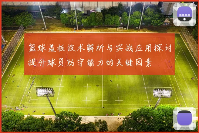 篮球盖板技术解析与实战应用探讨提升球员防守能力的关键因素