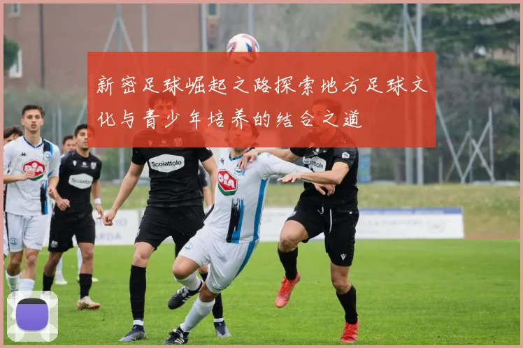 新密足球崛起之路探索地方足球文化与青少年培养的结合之道