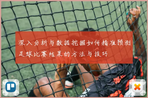深入分析与数据挖掘如何精准预测足球比赛结果的方法与技巧